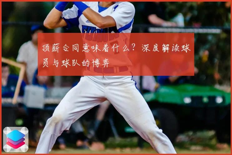 顶薪合同意味着什么？深度解读球员与球队的博弈