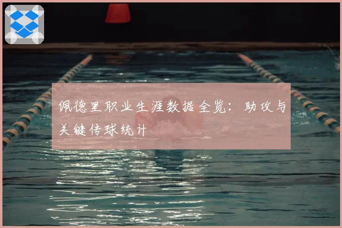 佩德里职业生涯数据全览：助攻与关键传球统计