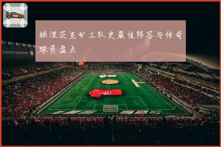 顿涅茨克矿工队史最佳阵容与传奇球员盘点